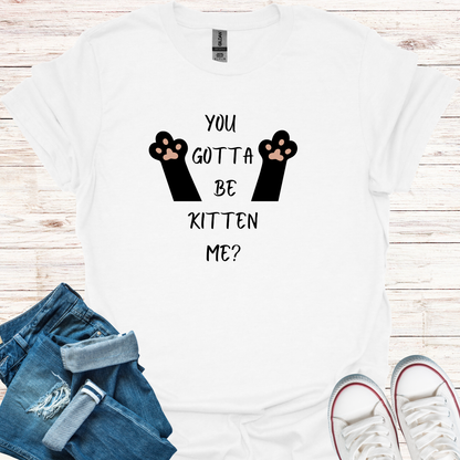 You Gotta Be Kitten Me T-Shirt