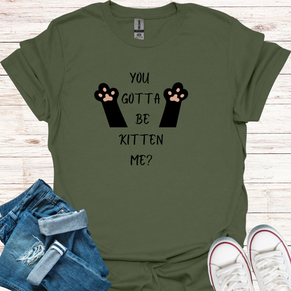 You Gotta Be Kitten Me T-Shirt