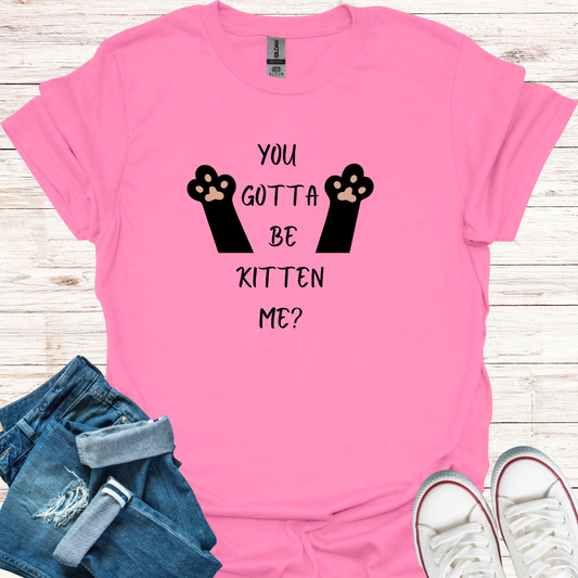 You Gotta Be Kitten Me T-Shirt