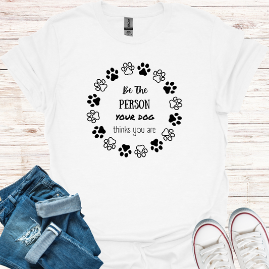 Be The Person Your Dog Thinks You Are T-Shirt